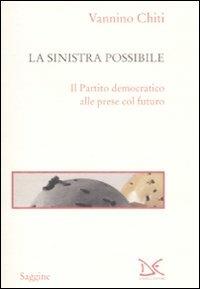La sinistra possibile. Il partito democratico alle prese col futuro - Vannino Chiti - copertina