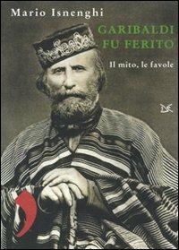 Garibaldi fu ferito. Il mito, le favole - Mario Isnenghi - copertina