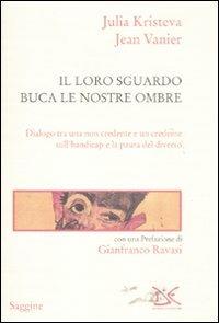 Il loro sguardo buca le nostre ombre. Dialogo tra un non credente e un credente sull'handicap e la paura del diverso - Julia Kristeva,Jean Vanier - copertina