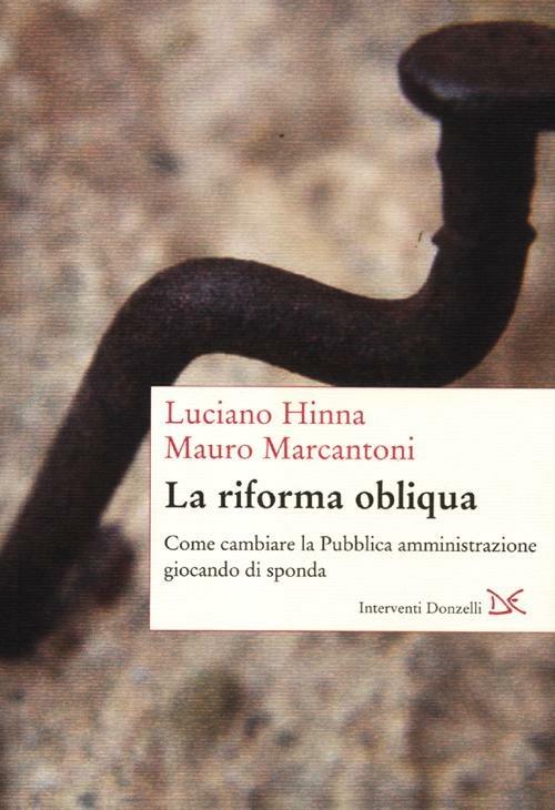 La riforma obliqua. Come cambiare la pubblica amministrazione giocando di sponda - Luciano Hinna,Mauro Marcantoni - copertina
