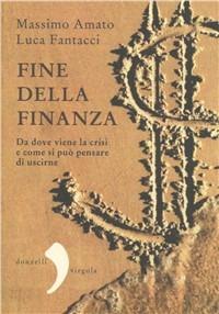Fine della finanza. Da dove viene la crisi e come si può pensare di uscirne - Massimo Amato,Luca Fantacci - copertina