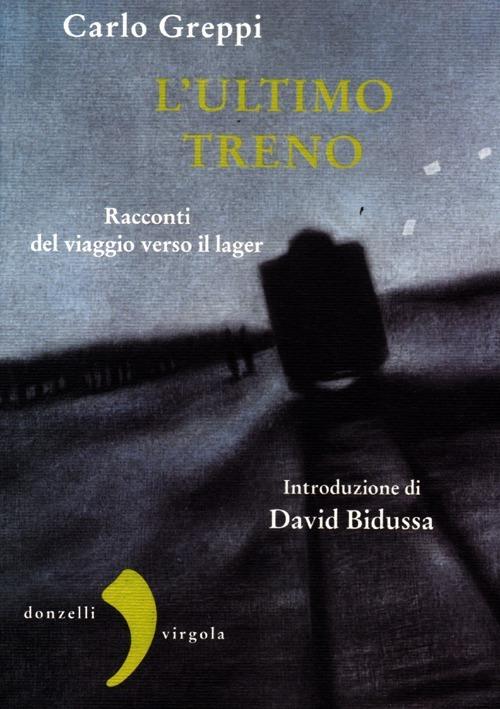 L' ultimo treno. Racconti del viaggio verso il lager - Carlo Greppi - copertina