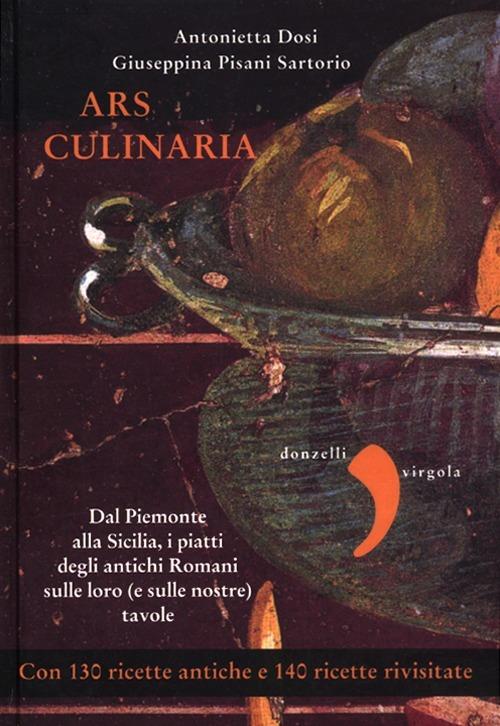 Ars culinaria. Dal Piemonte alla Sicilia, i piatti degli antichi Romani sulle loro (e sulle nostre) tavole - Antonietta Dosi,Giuseppina Pisani Sartorio - copertina