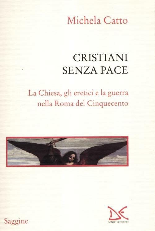 Cristiani senza pace. La chiesa, gli eretici e la guerra nella Roma del Cinquecento - Michela Catto - copertina