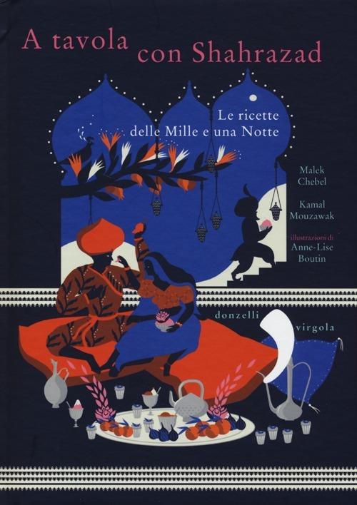 A tavola con Shahrazad. Le ricette delle Mille e una notte - Malek Chebel,Kamal Mouzawak - copertina