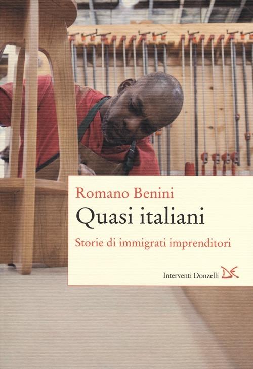 Quasi italiani. Storie di immigrati imprenditori - Romano Benini - copertina