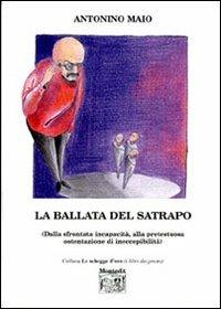 La ballata del satrapo (dalla sfrontata incapacità alla pretestuosa ostentazione di ineccepibilità) - Antonino Maio - copertina