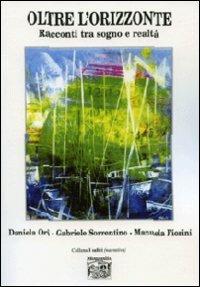 Oltre l'orizzonte. Racconti tra sogno e realtà - Daniela Ori,Gabriele Sorrentino,Manuela Fiorini - copertina
