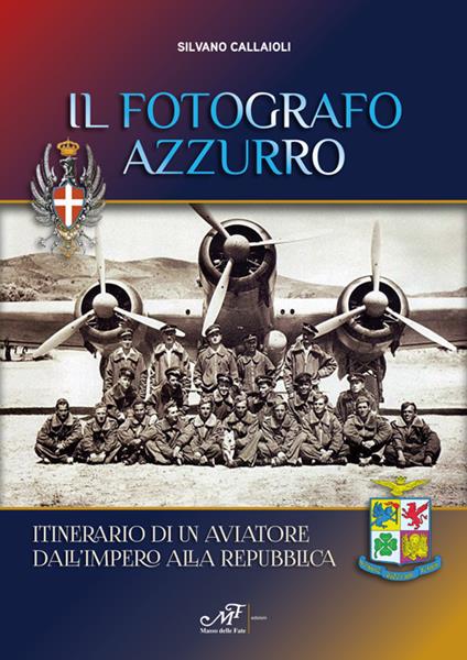 Il fotografo azzurro. Itinerario di un aviatore dall'Impero alla Repubblica - Silvano Callaioli - copertina