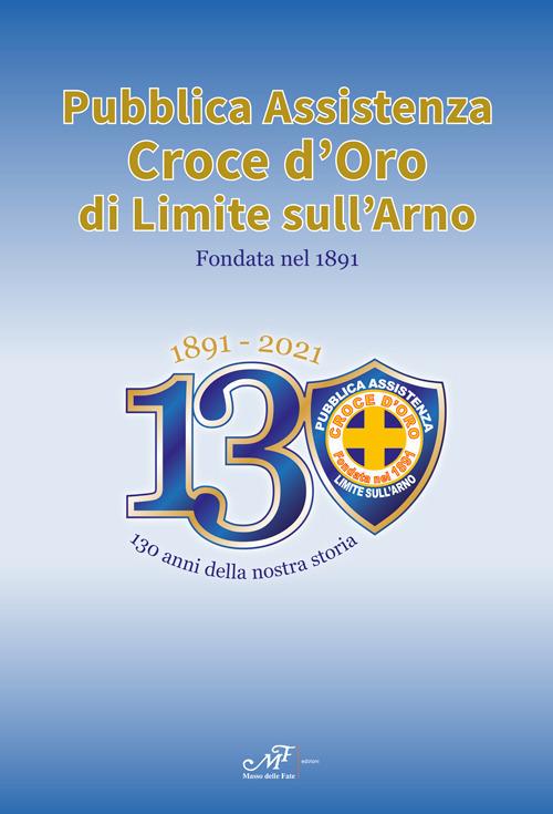 1891-2021. 130 anni della nostra storia. Pubblica Assistenza Croce d'Oro di Limite sull'Arno fondata nel 1891 - copertina