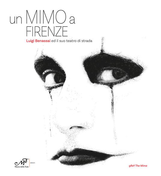 Un mimo a Firenze. Luigi Benassai ed il suo teatro di strada. Ediz. italiana e inglese - gReY The Mime - copertina