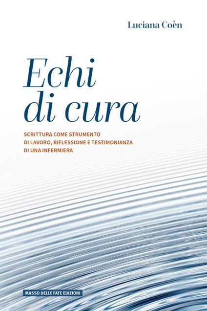 Echi di cura. Scrittura come strumento di lavoro, riflessione e testimonianza di una infermiera - Luciana Coèn - copertina