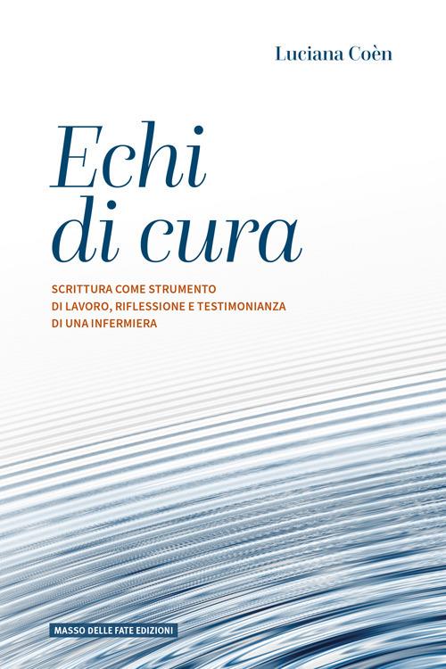 Echi di cura. Scrittura come strumento di lavoro, riflessione e testimonianza di una infermiera - Luciana Coèn - copertina