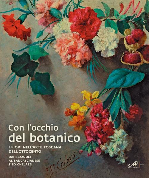 Con l'occhio del botanico. I fiori nell'arte toscana dell'Ottocento. Dai Bezzuoli al sancascianese Tito Chelazzi - copertina