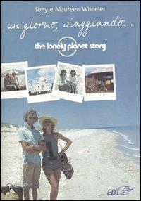 Un giorno, viaggiando... The Lonely Planet story - Tony Wheeler,Maureen Wheeler - copertina