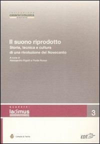 Il suono riprodotto. Storia, tecnica e cultura di una rivoluzione del Novecento. Atti del Convegno (Parma, 10-11 novembre 2006) - copertina