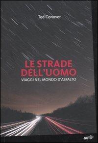 Le strade dell'uomo. Viaggi nel mondo d'asfalto - Ted Conover - copertina