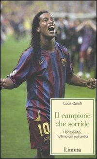 Il campione che sorride. Ronaldinho, l'ultimo dei romantici - Luca Caioli - copertina