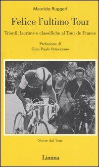 Felice l'ultimo tour. Trionfi, lacrime e classifiche al Tour de France - Maurizio Ruggeri - copertina