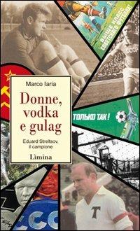 Donne, vodka e gulag. Eduard Streltsov, il campione - Marco Iaria - copertina