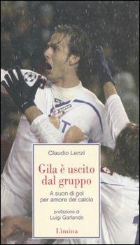Gila è uscito dal gruppo. A suon di gol, per amore del calcio - Claudio Lenzi - copertina