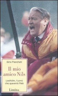 Il mio amico Nils. Liedholm, l'uomo che spaventò Pelè - Gino Franchetti - copertina