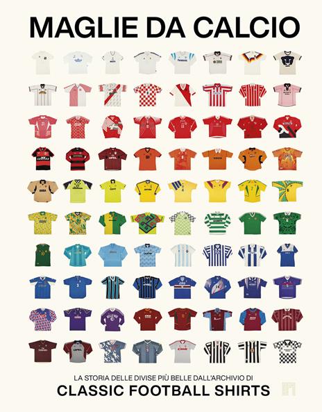 Maglie da calcio. La storia delle divise più belle dall'archivio di Classic Football Shirts - copertina