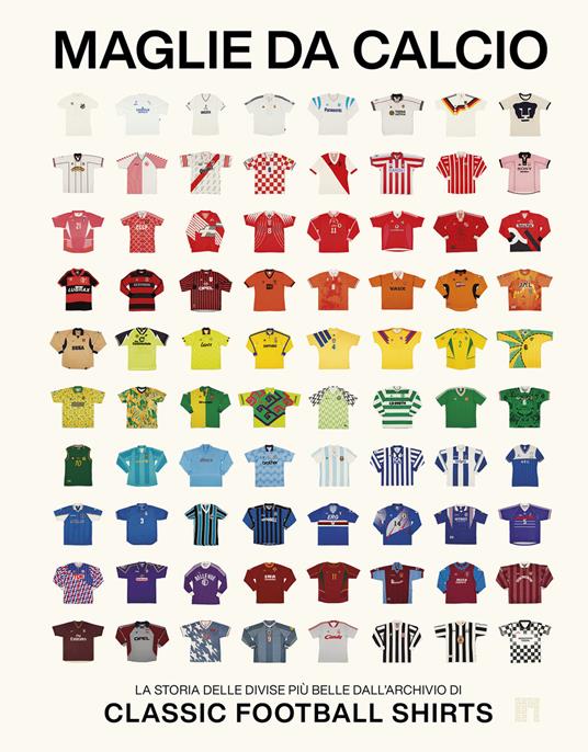 Maglie da calcio. La storia delle divise più belle dall'archivio di Classic Football Shirts - copertina