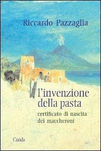 L' invenzione della pasta. Certificato di nascita dei maccheroni - Riccardo Pazzaglia - copertina