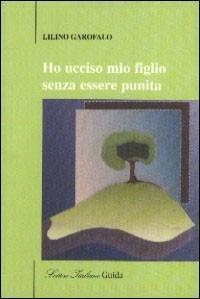 Ho ucciso mio figlio senza essere punita - Lillino Garofalo - copertina
