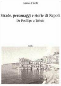 Strade, personaggi e storie di Napoli. Da Posillipo a Toledo - Andrea Jelardi - copertina
