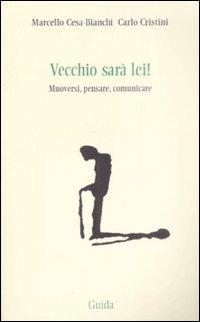 Vecchio sarà lei! Muoversi, pensare, comunicare - Marcello Cesa-Bianchi,Carlo Cristini - copertina