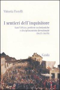 I sentieri dell'inquisitore. Sant'Uffizio, periferie ecclesiastiche e disciplinamento devozionale (1615-1678) - Vittoria Fiorelli - copertina