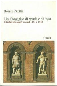 Un consiglio di spada e di toga. Il Collaterale napoletano dal 1443 al 1542 - Rosanna Sicilia - copertina