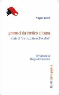 Gramsci da eretico a icona. Storia di... un «cazzotto nell'occhio» - Angelo Rossi - copertina