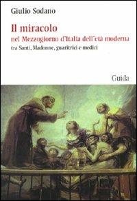Il miracolo nel Mezzogiorno d'Italia dell'età moderna tra santi, madonne, guaritrici e medici - Giulio Sodano - copertina