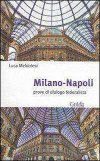 Milano-Napoli. Prove di dialogo federalista - Luca Meldolesi - copertina