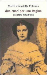 Due cuori per una regina. Una storia nella Storia - Mario Colonna,Mariella Colonna - copertina
