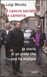Il cancro sociale: la camorra. La storia di un prete che non ha mollato - Luigi Merola - copertina