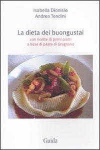 La dieta dei buongustai. Con ricette di primi piatti a base di pasta di Gragnano - Isabella Dionisio,Andrea Tondini - copertina