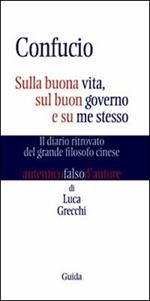 Confucio. Sulla buona vita, sul buon governo e su me stesso. Il diario ritrovato del grande filosofo cinese