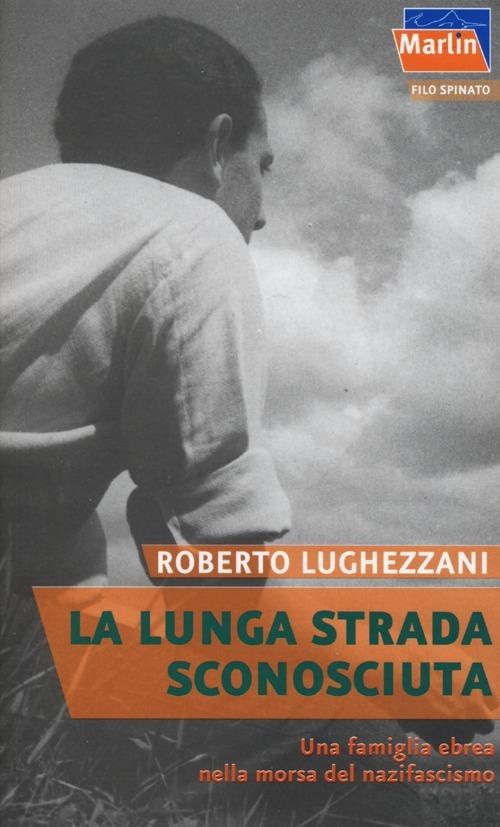 La lunga strada sconosciuta. Una famiglia ebrea nella morsa del nazifascismo - Roberto Lughezzani - copertina