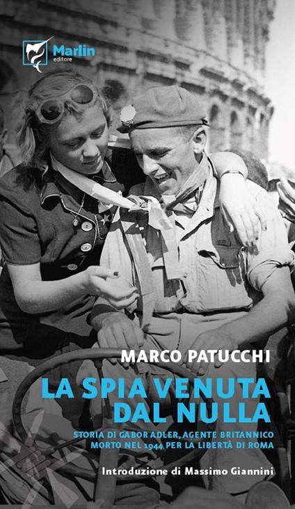 La spia venuta dal nulla. Storia di Gabor Adler, agente britannico morto nel 1944 per la libertà di Roma. Ediz. a spirale - Marco Patucchi - copertina