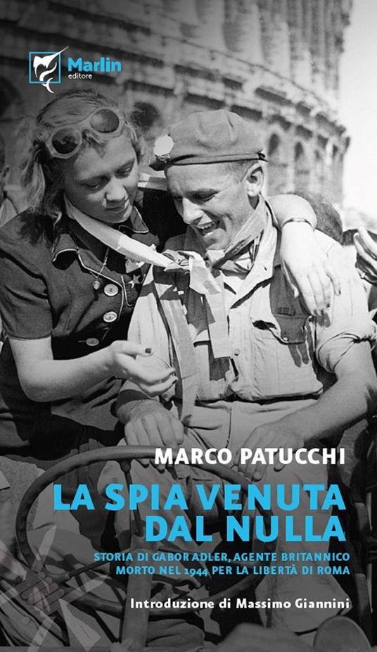 La spia venuta dal nulla. Storia di Gabor Adler, agente britannico morto nel 1944 per la libertà di Roma. Ediz. a spirale - Marco Patucchi - copertina
