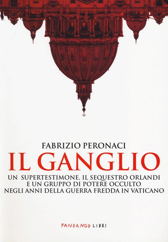 Il ganglio. Un supertestimone, il sequestro Orlandi e un gruppo di potere occulto negli anni della guerra fredda in Vaticano - Fabrizio Peronaci - copertina