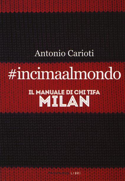 #incimaalmondo. Il manuale di chi tifa Milan - Antonio Carioti - copertina