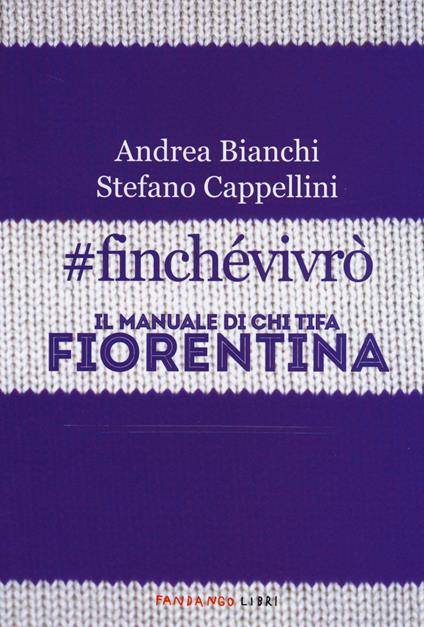 #finchevivrò. Il manuale di chi tifa Fiorentina - Andrea Bianchi,Stefano Cappellini - copertina