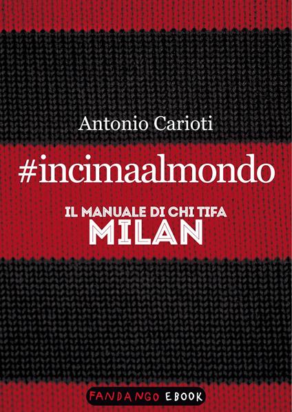 #incimaalmondo. Il manuale di chi tifa Milan - Antonio Carioti - ebook