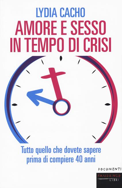 Amore e sesso in tempo di crisi. Tutto quello che dovete sapere prima di compiere 40 anni - Lydia Cacho - copertina