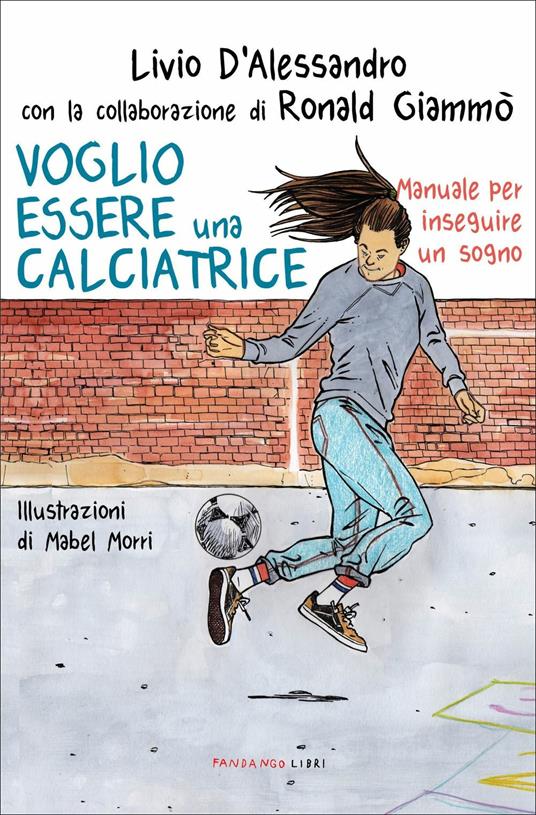 Voglio essere una calciatrice. Manuale per inseguire un sogno - Livio D'Alessandro,Ronald Giammò - copertina